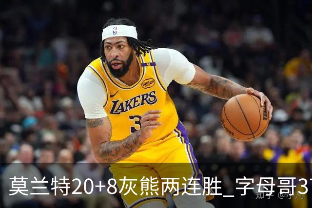 莫兰特20+8灰熊两连胜 字母哥37+10雄鹿6连胜